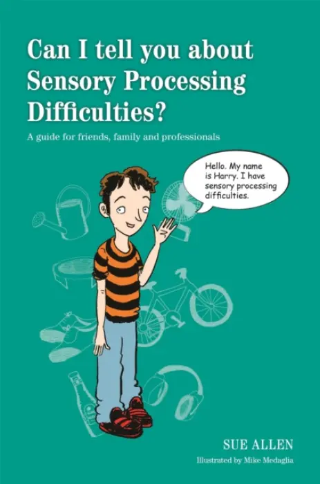 Can I tell you about Sensory Processing Difficulties? - Allen, Sue
