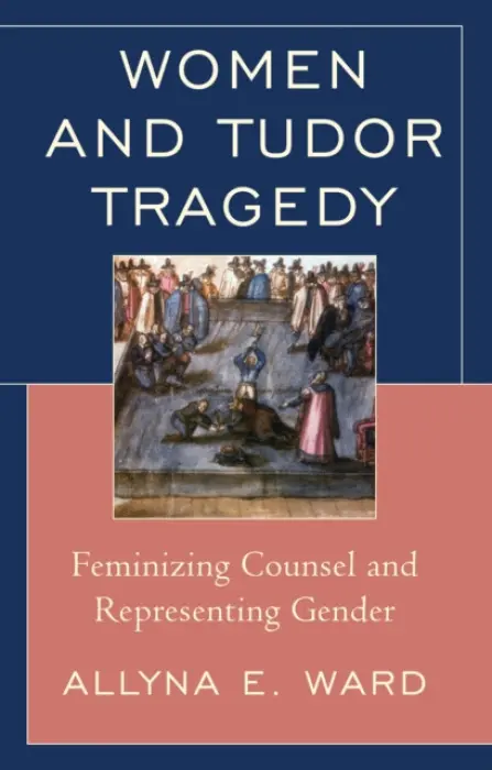 Women and Tudor Tragedy - Ward, Allyna E.
