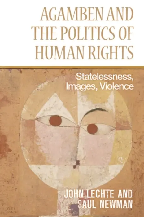 Agamben and the Politics of Human Rights - Lechte, John (Emeritus Professor, Macquarie University) a Newman, Saul (Professor, Goldsmiths, University of London)