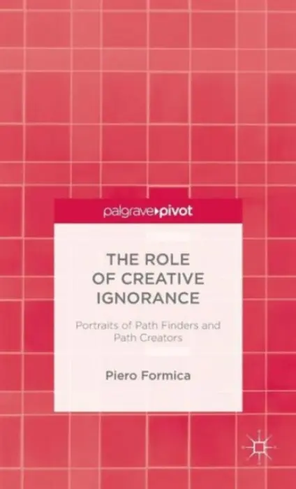 Role of Creative Ignorance: Portraits of Path Finders and Path Creators - Formica, P.