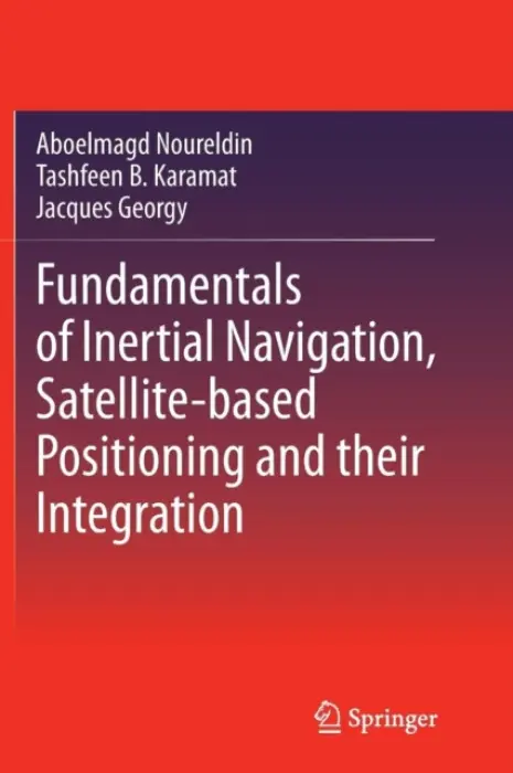 Fundamentals of Inertial Navigation, Satellite-based Positioning and their Integration - Noureldin, Aboelmagd a Karamat, Tashfeen B. a Georgy, Jacques