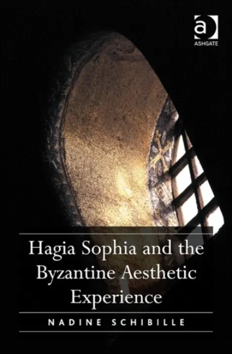 Hagia Sophia and the Byzantine Aesthetic Experience - Schibille, Nadine