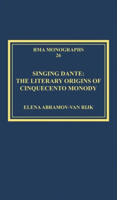 Singing Dante: The Literary Origins of Cinquecento Monody - Rijk, Elena Abramov-van