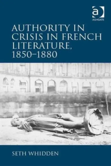 Authority in Crisis in French Literature, 1850-1880 - Whidden, Seth