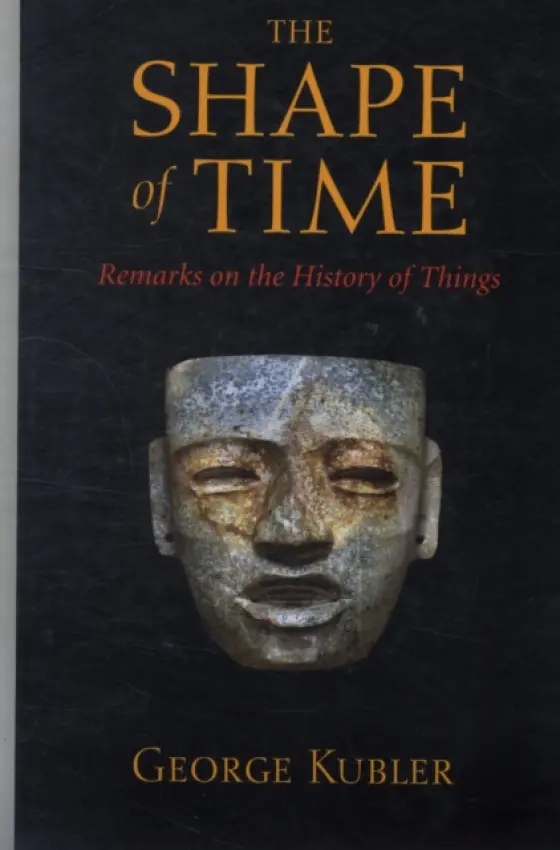The Shape of Time â€“ Remarks on the History of Things - George Kubler