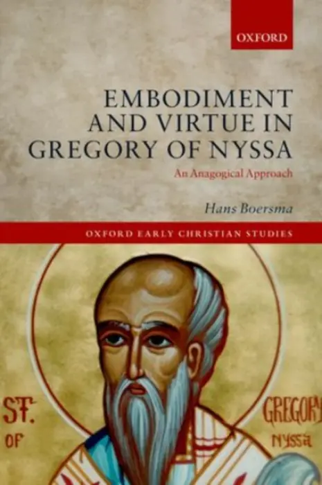 Embodiment and Virtue in Gregory of Nyssa - Boersma, Hans (J. I. Packer Professor of Theology, J. I. Packer Professor of Theology, Regent College, Vancouver, Canada)