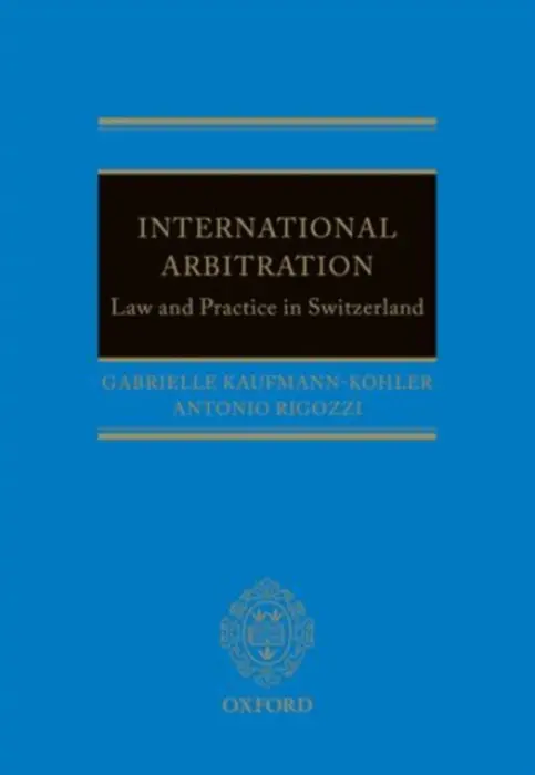 International Arbitration: Law and Practice in Switzerland - Kaufmann-Kohler, Gabrielle (, Partner, Levy Kaufmann-Kohler and Professor, University of Geneva) a Rigozzi, Antonio (, Partner, Levy Kaufmann-Kohler, Professor, University Neuchatel)