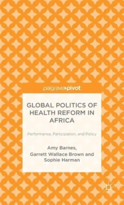 Global Politics of Health Reform in Africa - Barnes, Amy a Brown, G. a Harman, S.