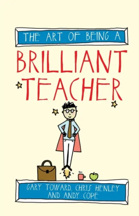 Art of Being a Brilliant Teacher - Cope, Andy a Toward, Gary a Henley, Chris