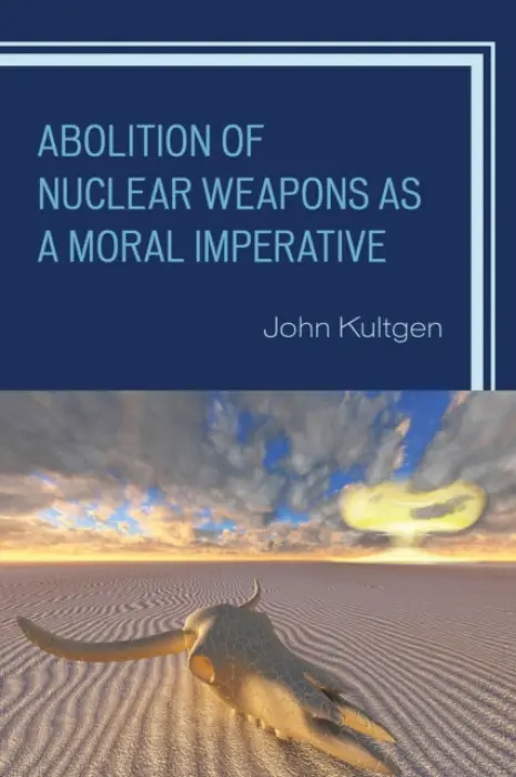 Abolition of Nuclear Weapons as a Moral Imperative - Kultgen, John