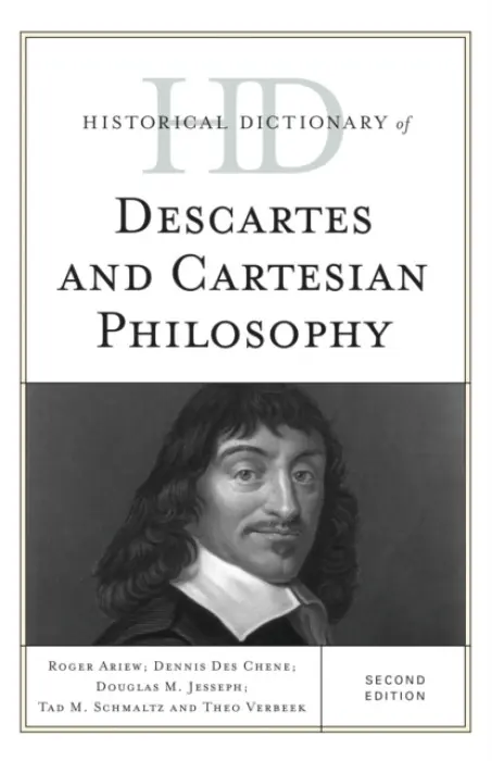 Historical Dictionary of Descartes and Cartesian Philosophy - Ariew, Roger a Chene, Dennis Des a Jesseph, Douglas M. a Schmaltz, Tad M. a Verbeek, Theo