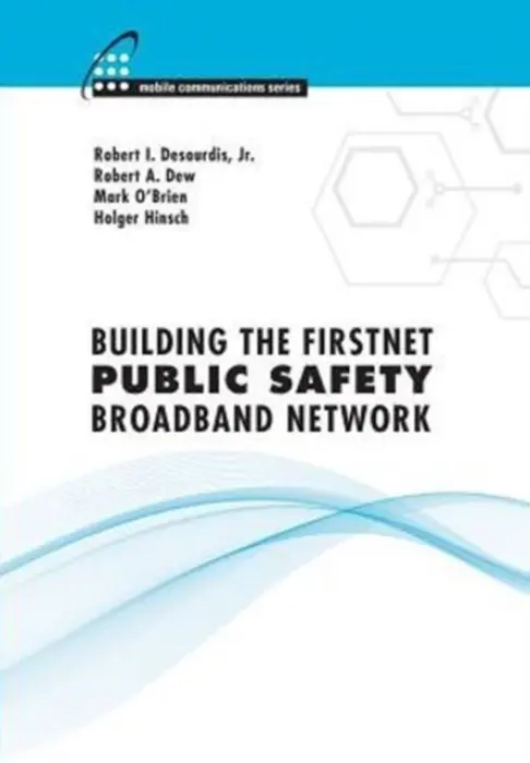Building the FirstNet Public Safety Broadband Network - Desourdis, Robert a Dew, Robert a Hinsch, Holger a O'Brien, Mark