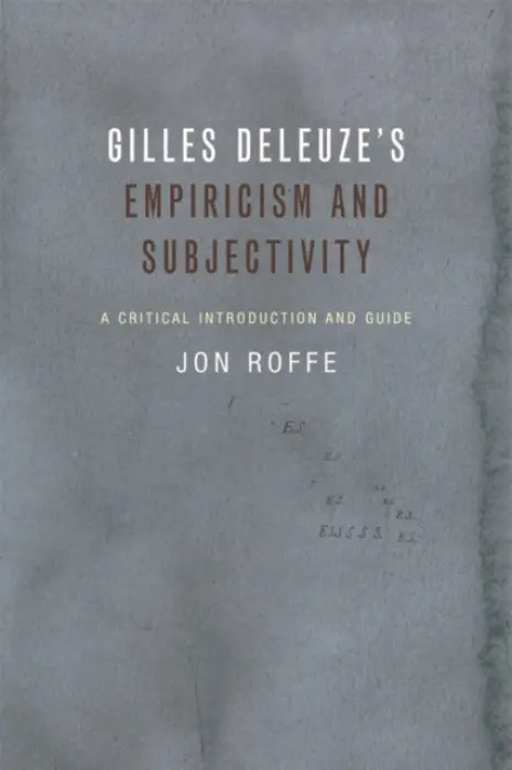 Gilles Deleuze's Empiricism and Subjectivity - Roffe, Jon (Lecturer in Philosophy, Melbourne School of Continental Philosophy)