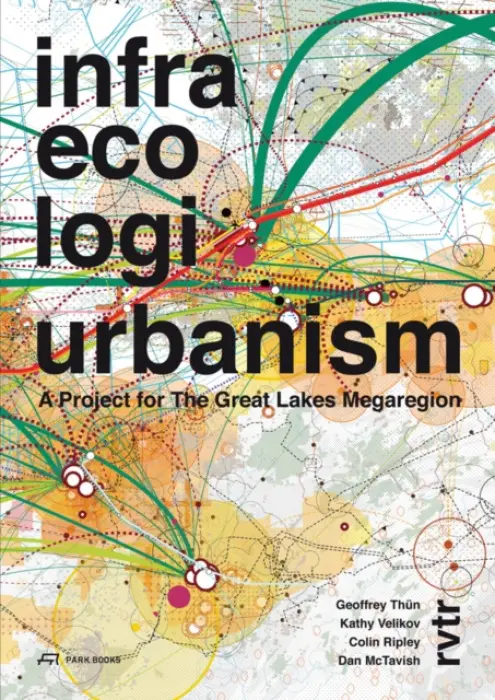 Infra Eco Logi Urbanism - A Project for the Great Lakes Megaregion - Thun, Geoffrey a Velikov, Kathy a Mctravish, Dan a Ripley, Colin