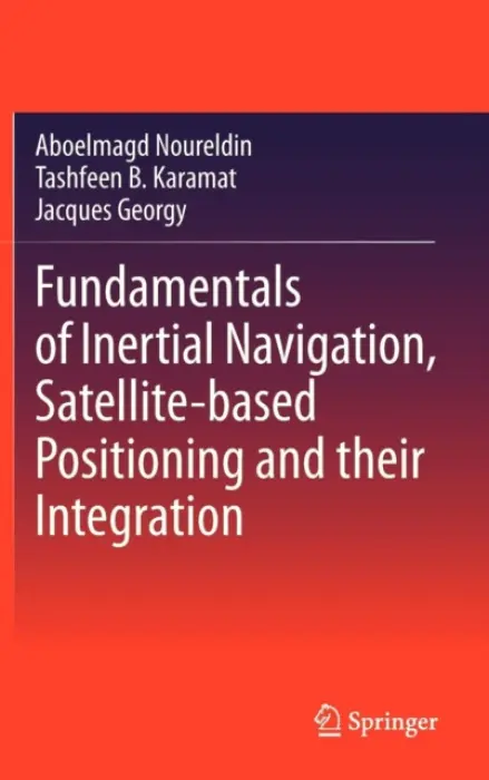 Fundamentals of Inertial Navigation, Satellite-based Positioning and their Integration - Noureldin, Aboelmagd a Karamat, Tashfeen B. a Georgy, Jacques