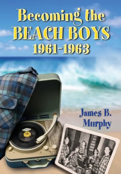 Becoming the Beach Boys, 1961-1963 - Murphy, James B.