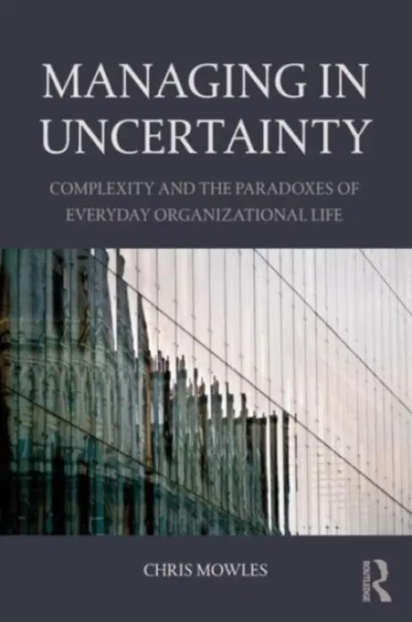 Managing in Uncertainty - Mowles, Chris (University of Hertfordshire, UK)