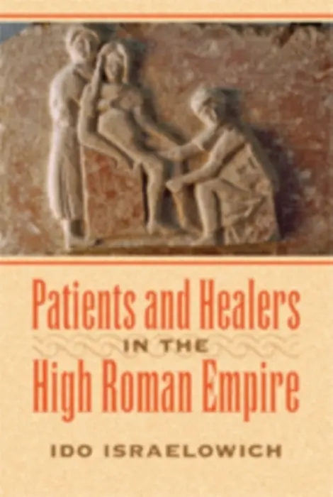 Patients and Healers in the High Roman Empire - Israelowich, Ido (School of History)