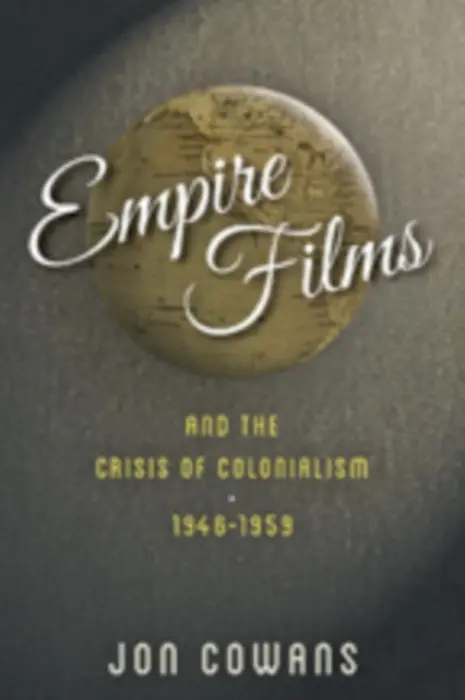 Empire Films and the Crisis of Colonialism, 1946-1959 - Cowans, Jon (Associate Professor of History, Rutgers - The State University of New Jersey)