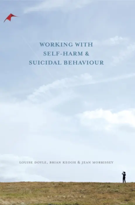 Working With Self Harm and Suicidal Behaviour - Doyle, Louise (Trinity College Dublin, Dublin 2) a Keogh, Brian (School of Nursing and Midwifery, Dublin 2) a Morrissey, Jean (School of Nursing and Midwifery, Dublin 2)