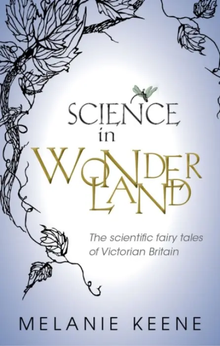 Science in Wonderland - Keene, Melanie (Graduate Tutor and Research Fellow, Homerton College, Cambridge)