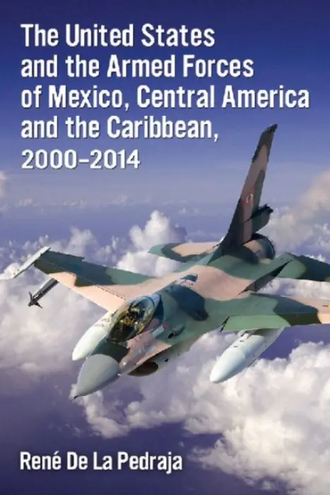 United States and the Armed Forces of Mexico, Central America and the Caribbean, 2000-2014 - De La Pedraja, Rene