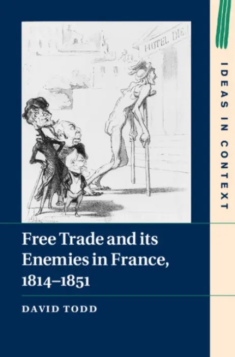 Free Trade and its Enemies in France, 1814-1851 - Todd, David (King's College London)