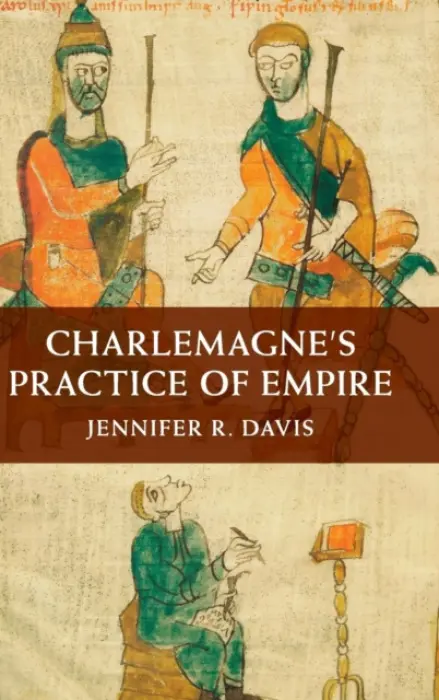 Charlemagne's Practice of Empire - Davis, Jennifer R. (Catholic University of America, Washington DC)