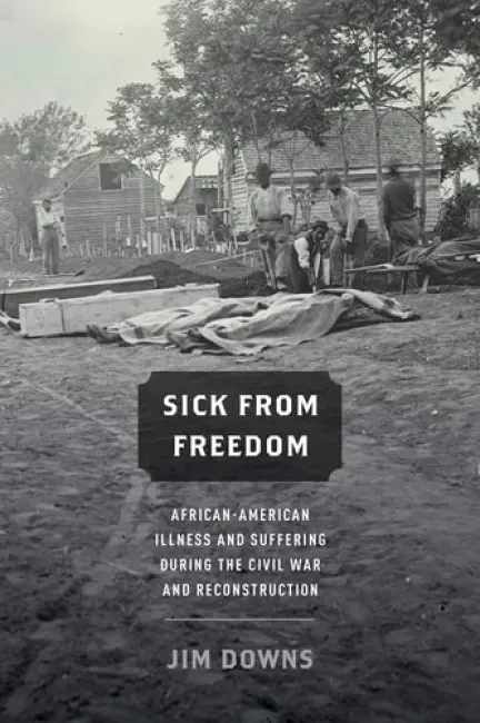 Sick from Freedom - Downs, Jim (Associate Professor of History, Associate Professor of History, Connecticut College)
