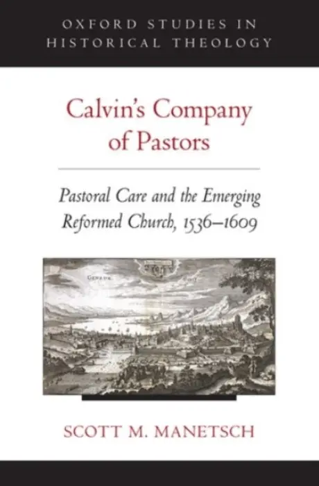 Calvin's Company of Pastors - Manetsch, Scott M. (Associate Professor of Church History and Christian Thought, Associate Professor of Church History and Christian Thought, Trinity Evangelical Divinity School)