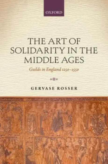 Art of Solidarity in the Middle Ages - Rosser, Gervase (Lecturer in medieval history and the history of art, Lecturer in medieval history and the history of art, St Catherine's College, University of Oxford)