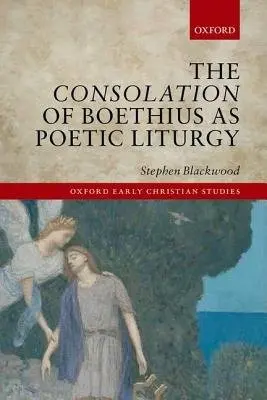 Consolation of Boethius as Poetic Liturgy - Blackwood, Stephen (President, President, Ralston College)
