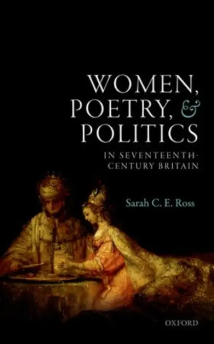 Women, Poetry, and Politics in Seventeenth-Century Britain - Ross, Sarah C. E. (Senior Lecturer in English, Senior Lecturer in English, Victoria University of Wellington)