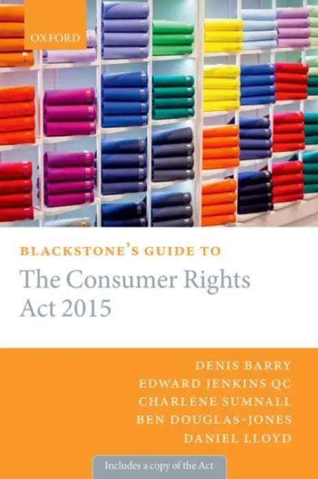 Blackstone's Guide to the Consumer Rights Act 2015 - Barry, Denis (Barrister, Barrister, Chambers of Miranda Moore QC and Julian Christopher QC, 5 Paper Buildings) a Jenkins QC, Edward (Barrister, Barrister, Chambers of Miranda Moore QC and Julian Christopher QC, 5 Paper Buildings) a Sumnall, Charlene (Barriste