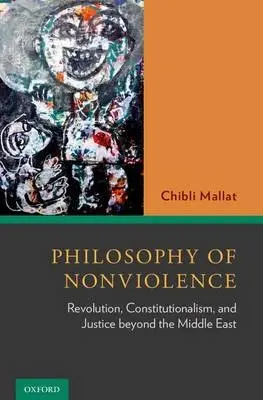 Philosophy of Nonviolence - Mallat, Chibli (Presidential Professor of Middle Eastern Law and Politics, Presidential Professor of Middle Eastern Law and Politics, S.J. Quinney College of Law, University of Utah)