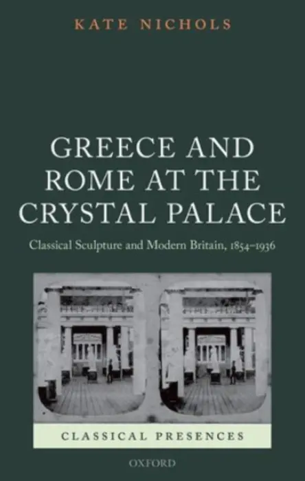 Greece and Rome at the Crystal Palace - Nichols, Kate (Postdoctoral fellow, Postdoctoral fellow, University of Cambridge)