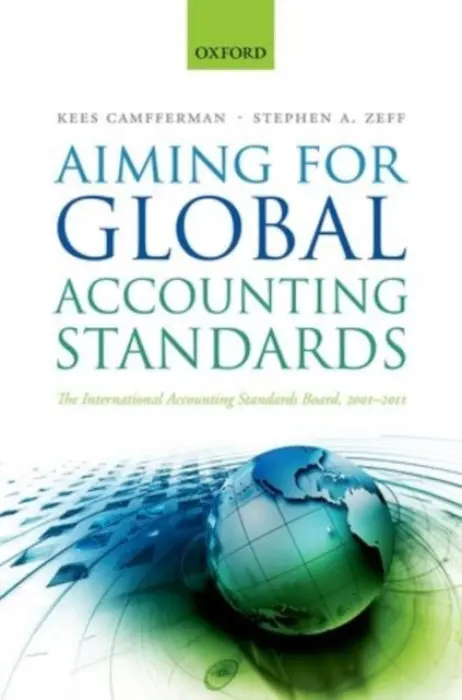 Aiming for Global Accounting Standards - Camfferman, Kees (Professor of Financial Accounting, Professor of Financial Accounting, VU University Amsterdam) a Zeff, Stephen A. (Professor of Accounting, Professor of Accounting, Rice University)