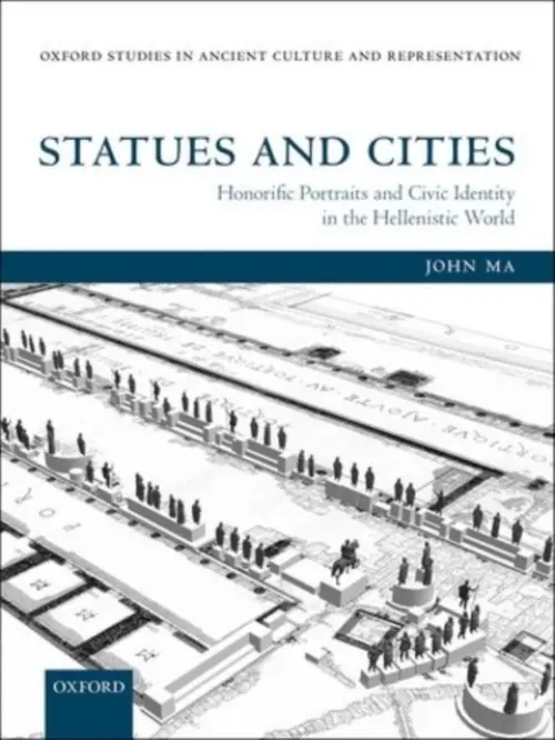 Statues and Cities - Ma, John (Fellow and Tutor in Ancient History, Corpus Christi College, Oxford)