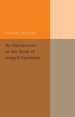 Introduction to the Study of Integral Equations - Bocher, Maxime