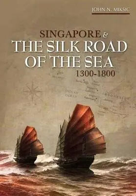 Singapore and the Silk Road of the Sea, 1300-1800 - Miksic, John N.