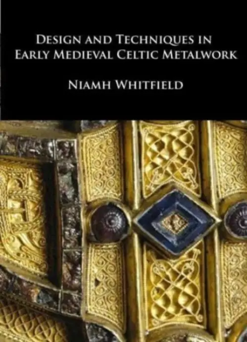 Design and Techniques in Early Medieval Celtic Metalwork - Whitfield, Niamh