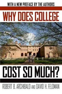 Why Does College Cost So Much? - Archibald, Robert B. (Chancellor Professor of Economics, Chancellor Professor of Economics, College of William and Mary) a Feldman, David H. (Chair, Chair, Department of Economics, College of William and Mary)
