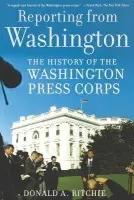 Reporting from Washington - Ritchie, Donald A. (Associate Historian, Associate Historian, U.S. Senate Historical Office)