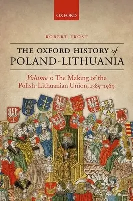 Oxford History of Poland-Lithuania - Frost, Robert I. (Burnett Fletcher Chair in History, Burnett Fletcher Chair in History, University of Aberdeen)