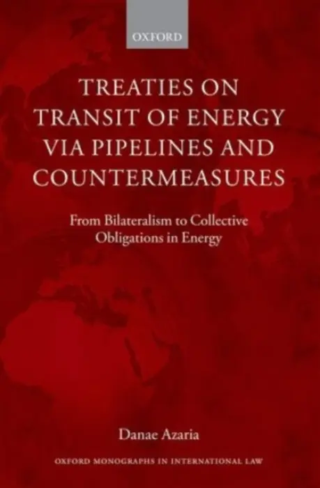 Treaties on Transit of Energy via Pipelines and Countermeasures - Azaria, Danae (Lecturer in Law, Lecturer in Law, University College London)
