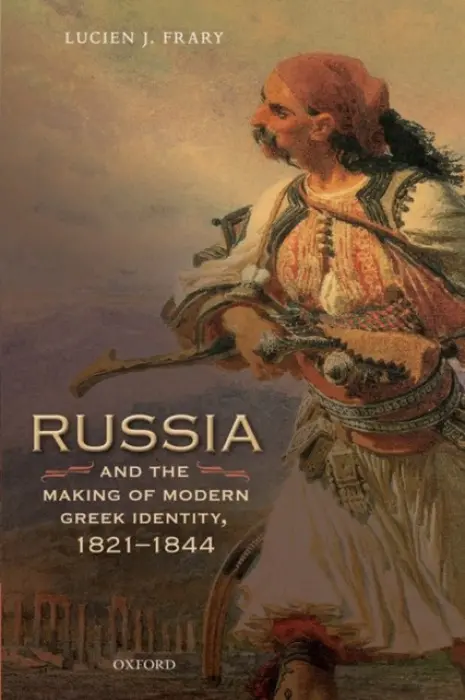 Russia and the Making of Modern Greek Identity, 1821-1844 - Frary, Lucien J. (Associate Professor, Associate Professor, Department of History, Rider University)