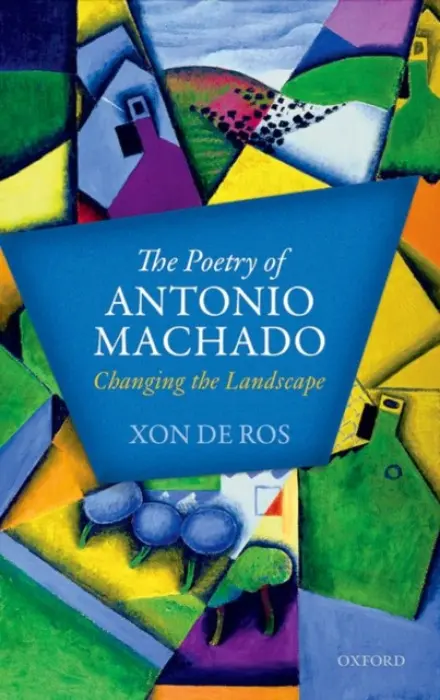 Poetry of Antonio Machado - De Ros, Xon (University Lecturer in Modern Spanish Literature, University Lecturer in Modern Spanish Literature, University of Oxford)