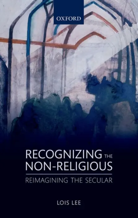 Recognizing the Non-religious - Lee, Lois (Research Fellow in the Department of Religious Studies, Research Fellow in the Department of Religious Studies, University of Kent)