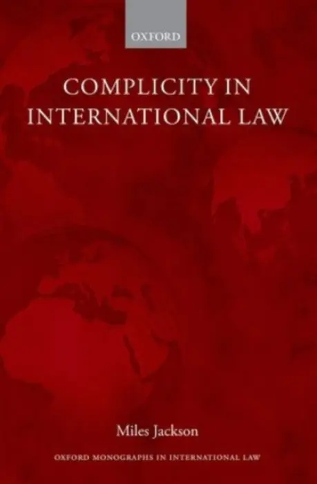 Complicity in International Law - Jackson, Miles (Global Justice Research Fellow, Global Justice Research Fellow, University of Oxford)