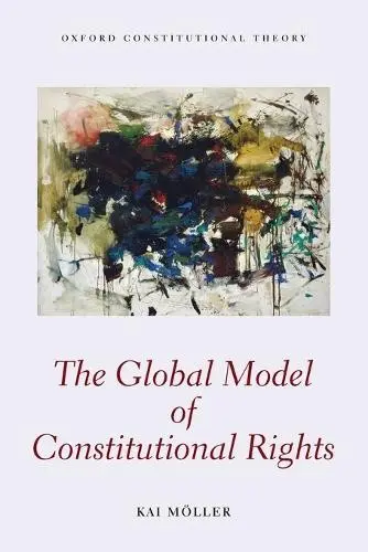 Global Model of Constitutional Rights - Moller, Kai (Lecturer in Law, Lecturer in Law, London School of Economics and Political Science)